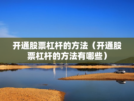 开通股票杠杆的方法（开通股票杠杆的方法有哪些）