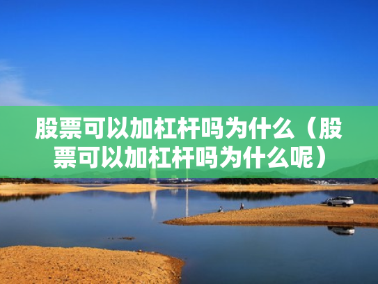 股票可以加杠杆吗为什么（股票可以加杠杆吗为什么呢）