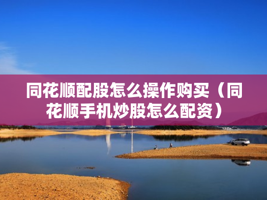 同花顺配股怎么操作购买（同花顺手机炒股怎么配资）