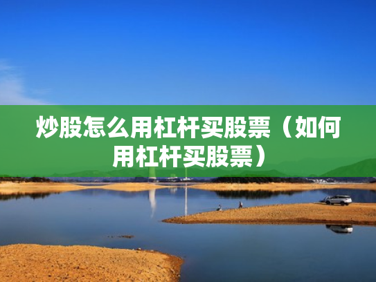 炒股怎么用杠杆买股票（如何用杠杆买股票）
