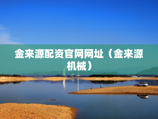 金来源配资官网网址（金来源机械）