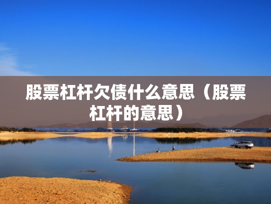 股票杠杆欠债什么意思（股票杠杆的意思）