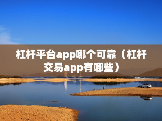 杠杆平台app哪个可靠（杠杆交易app有哪些）