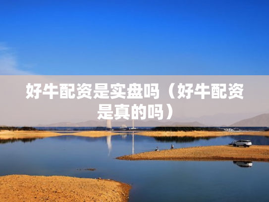好牛配资是实盘吗（好牛配资是真的吗）