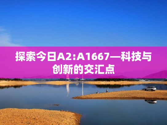 探索今日A2:A1667—科技与创新的交汇点