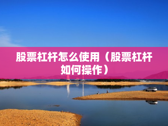 股票杠杆怎么使用（股票杠杆如何操作）