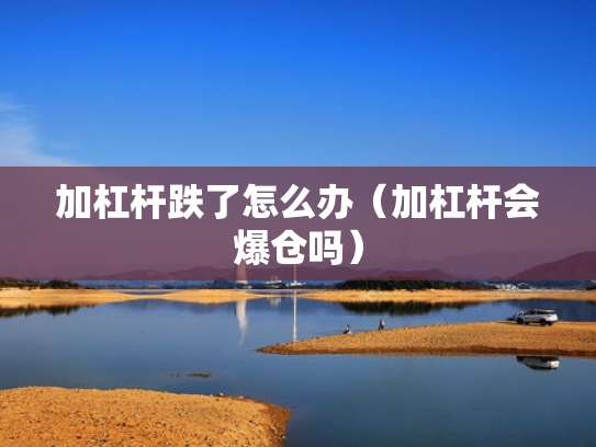 加杠杆跌了怎么办（加杠杆会爆仓吗）