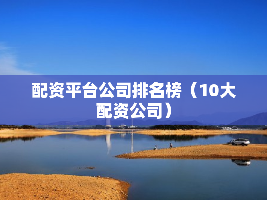 配资平台公司排名榜（10大配资公司）