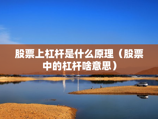 股票上杠杆是什么原理（股票中的杠杆啥意思）