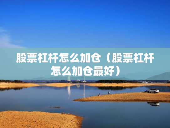 股票杠杆怎么加仓（股票杠杆怎么加仓最好）