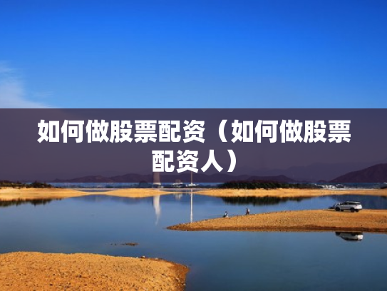 如何做股票配资（如何做股票配资人）