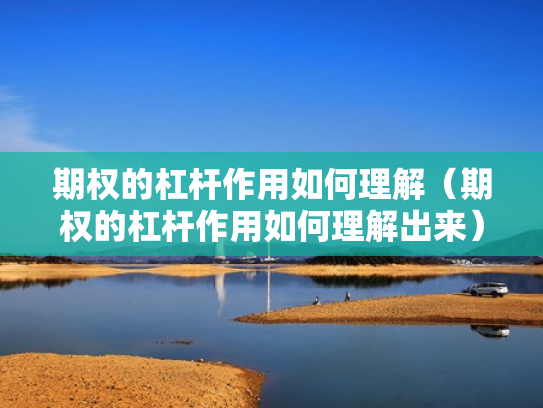期权的杠杆作用如何理解（期权的杠杆作用如何理解出来）