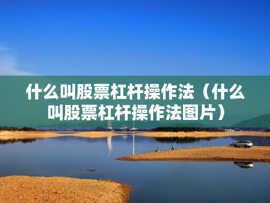 什么叫股票杠杆操作法（什么叫股票杠杆操作法图片）