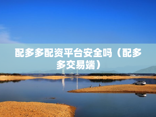 配多多配资平台安全吗（配多多交易端）