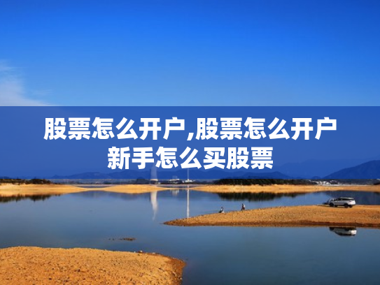 股票怎么开户,股票怎么开户新手怎么买股票