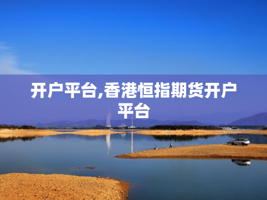 开户平台,香港恒指期货开户平台