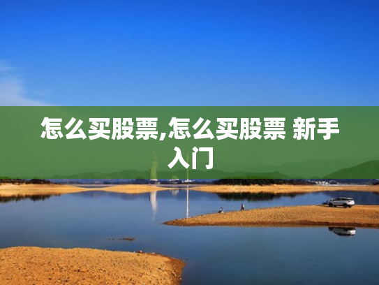 怎么买股票,怎么买股票 新手入门
