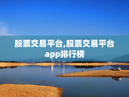 股票交易平台,股票交易平台app排行榜