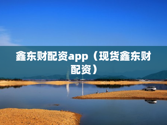 鑫东财配资app（现货鑫东财配资）