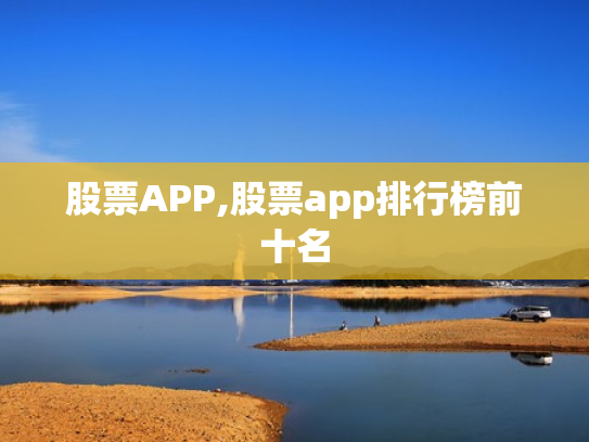 股票APP,股票app排行榜前十名