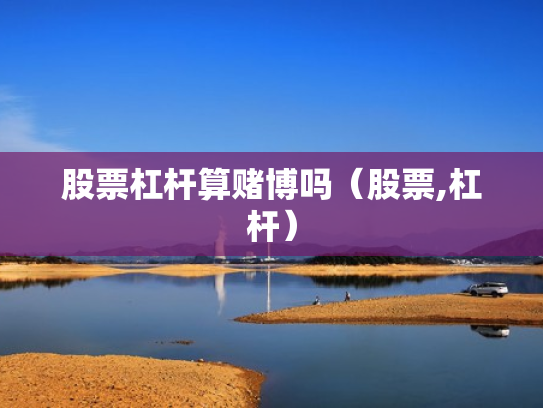 股票杠杆算赌博吗（股票,杠杆）