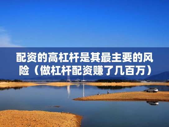 配资的高杠杆是其最主要的风险（做杠杆配资赚了几百万）