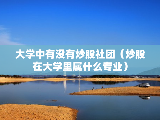 大学中有没有炒股社团（炒股在大学里属什么专业）