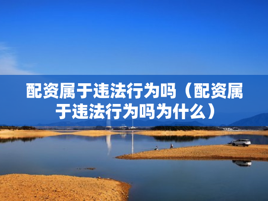 配资属于违法行为吗（配资属于违法行为吗为什么）