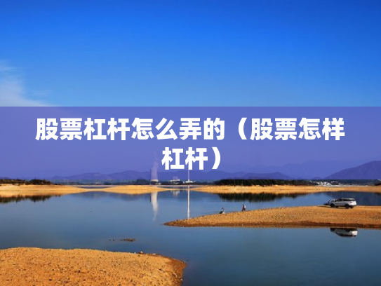 股票杠杆怎么弄的（股票怎样杠杆）