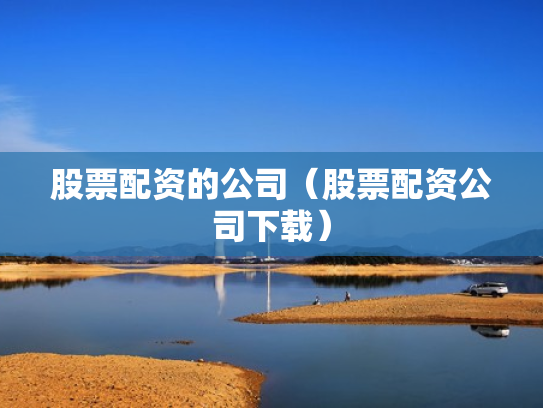 股票配资的公司（股票配资公司下载）