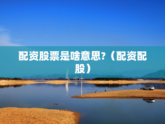 配资股票是啥意思?（配资配股）
