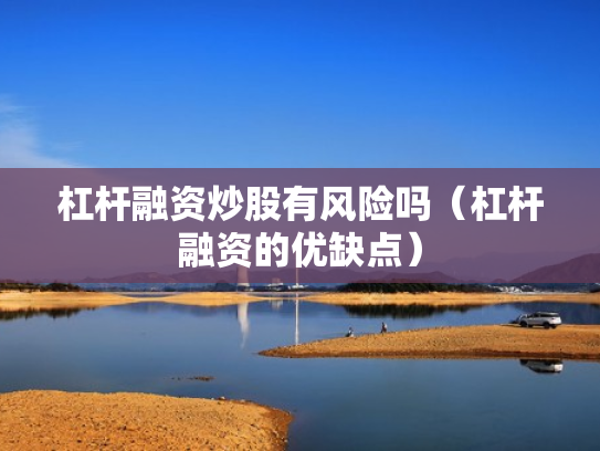 杠杆融资炒股有风险吗（杠杆融资的优缺点）