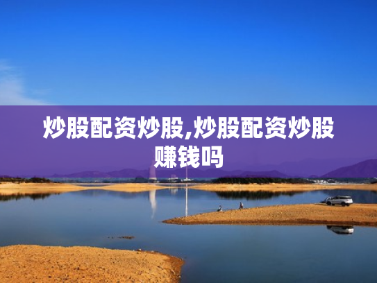炒股配资炒股,炒股配资炒股赚钱吗