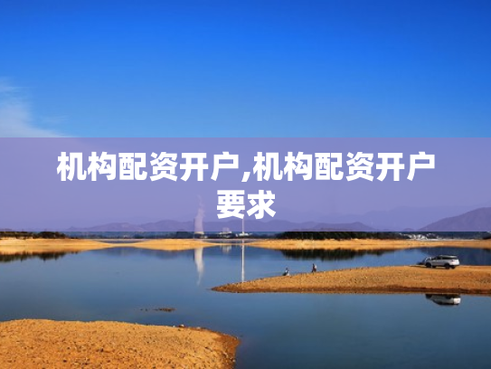 机构配资开户,机构配资开户要求
