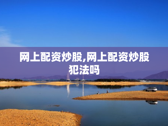网上配资炒股,网上配资炒股犯法吗