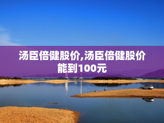 汤臣倍健股价,汤臣倍健股价能到100元