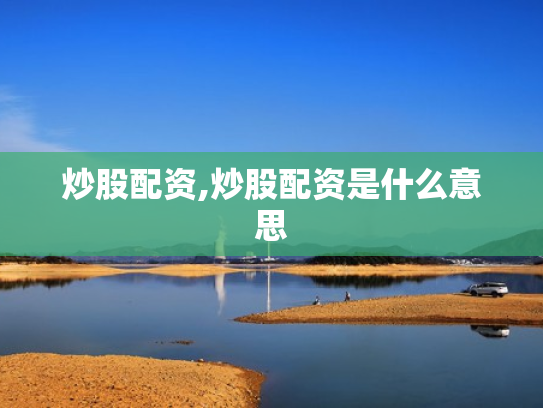 炒股配资,炒股配资是什么意思