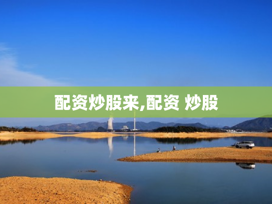 配资炒股来,配资 炒股