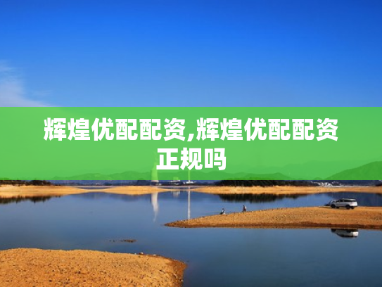 辉煌优配配资,辉煌优配配资正规吗