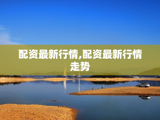 配资最新行情,配资最新行情走势