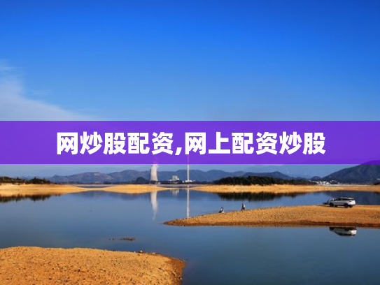 网炒股配资,网上配资炒股