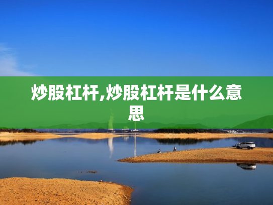 炒股杠杆,炒股杠杆是什么意思