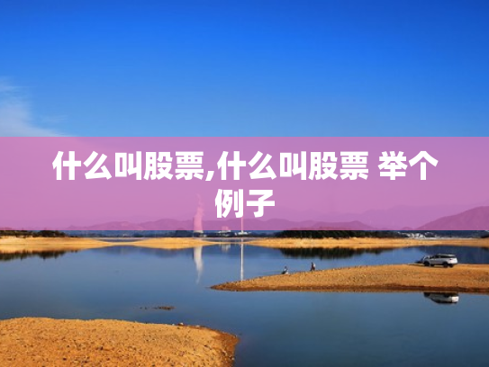 什么叫股票,什么叫股票 举个例子