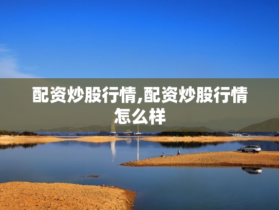 配资炒股行情,配资炒股行情怎么样