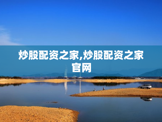 炒股配资之家,炒股配资之家官网