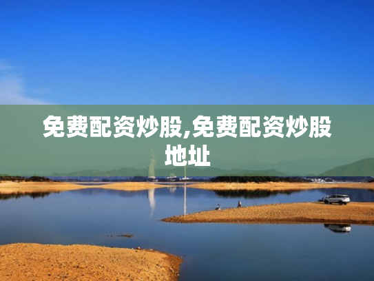 免费配资炒股,免费配资炒股地址