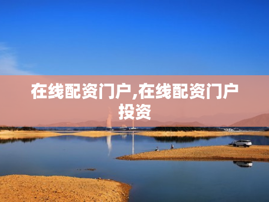 在线配资门户,在线配资门户投资