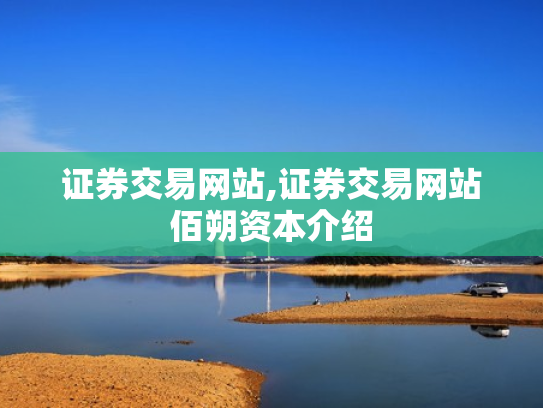 证券交易网站,证券交易网站佰朔资本介绍