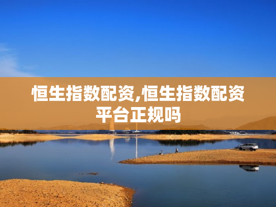 恒生指数配资,恒生指数配资平台正规吗