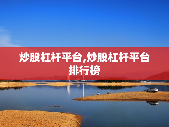 炒股杠杆平台,炒股杠杆平台排行榜